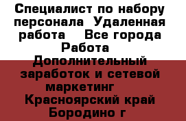 Специалист по набору персонала. Удаленная работа. - Все города Работа » Дополнительный заработок и сетевой маркетинг   . Красноярский край,Бородино г.
